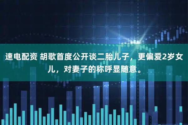 速电配资 胡歌首度公开谈二胎儿子，更偏爱2岁女儿，对妻子的称呼显随意。