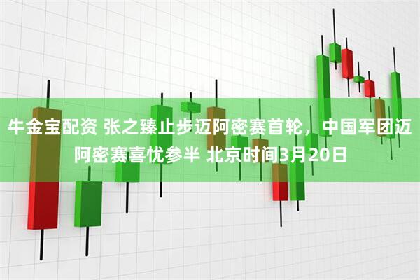 牛金宝配资 张之臻止步迈阿密赛首轮，中国军团迈阿密赛喜忧参半 北京时间3月20日
