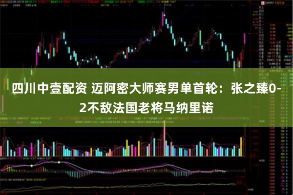 四川中壹配资 迈阿密大师赛男单首轮：张之臻0-2不敌法国老将马纳里诺